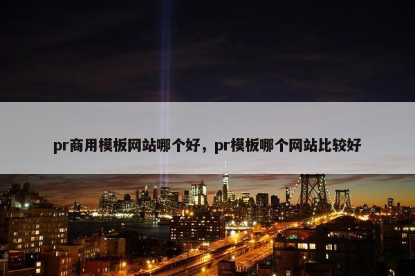 pr商用模板网站哪个好，pr模板哪个网站比较好