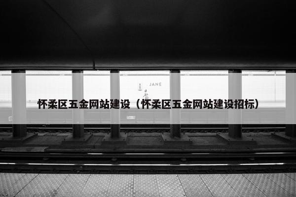 怀柔区五金网站建设（怀柔区五金网站建设招标）