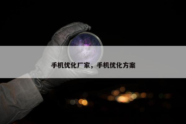 手机优化厂家，手机优化方案