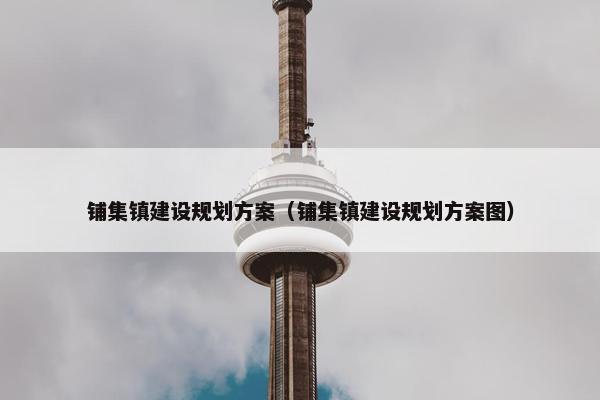 铺集镇建设规划方案（铺集镇建设规划方案图）
