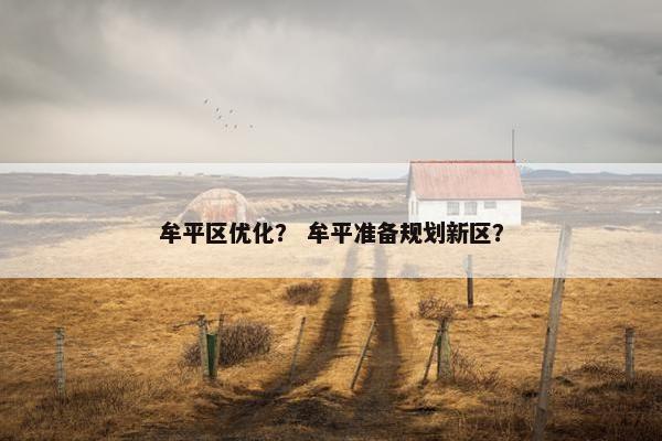 牟平区优化？ 牟平准备规划新区？