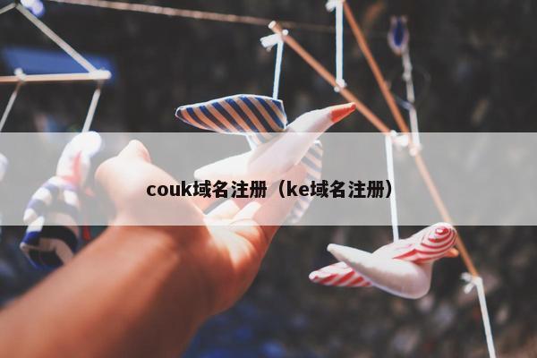 couk域名注册（ke域名注册）