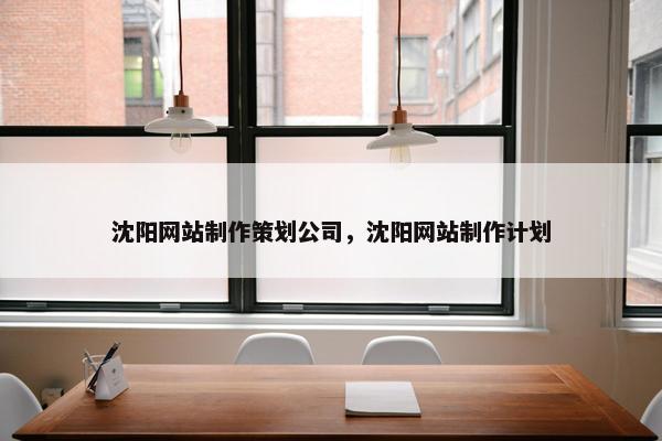 沈阳网站制作策划公司，沈阳网站制作计划