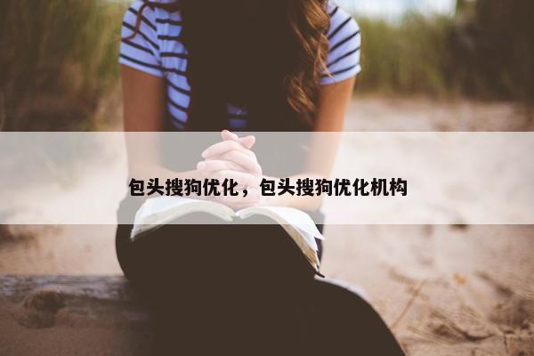 包头搜狗优化，包头搜狗优化机构