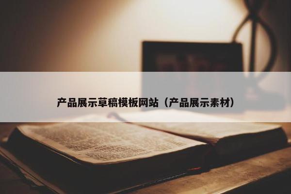 产品展示草稿模板网站（产品展示素材）