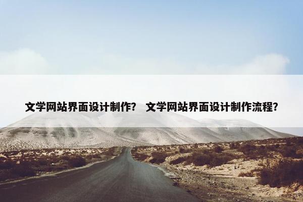 文学网站界面设计制作？ 文学网站界面设计制作流程？