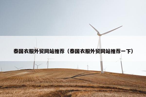 泰国衣服外贸网站推荐（泰国衣服外贸网站推荐一下）