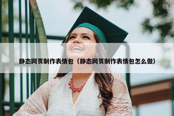 静态网页制作表情包（静态网页制作表情包怎么做）