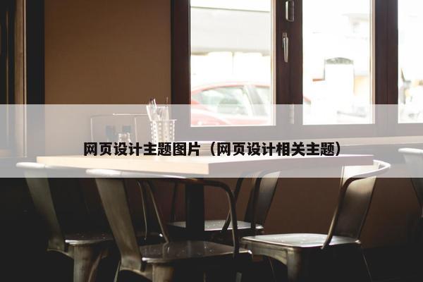 网页设计主题图片（网页设计相关主题）