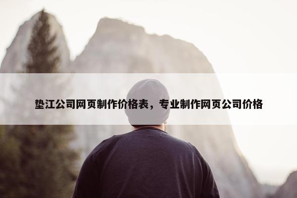 垫江公司网页制作价格表，专业制作网页公司价格