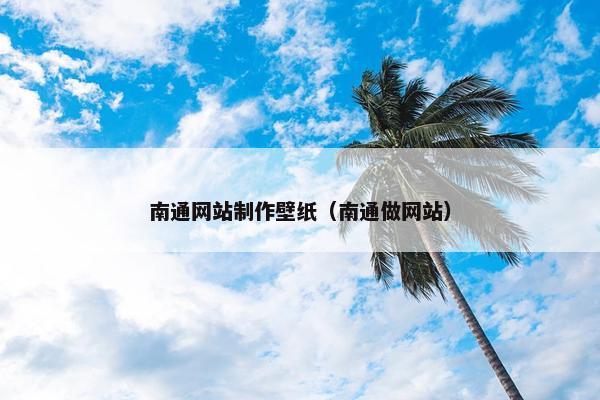 南通网站制作壁纸（南通做网站）