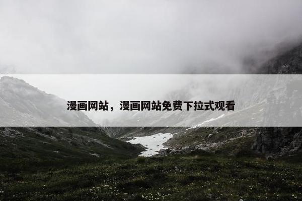 漫画网站，漫画网站免费下拉式观看