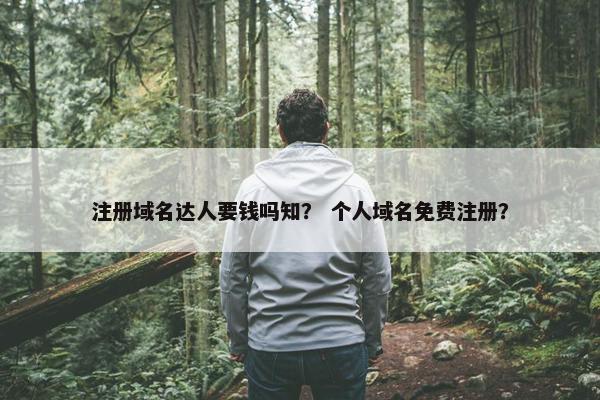 注册域名达人要钱吗知？ 个人域名免费注册？