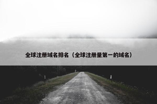全球注册域名排名（全球注册量第一的域名）
