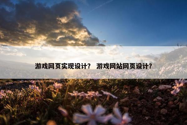 游戏网页实现设计？ 游戏网站网页设计？