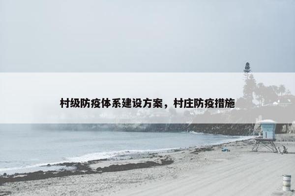村级防疫体系建设方案，村庄防疫措施