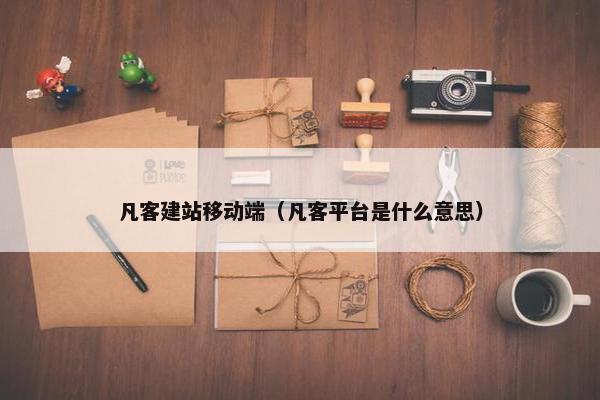 凡客建站移动端（凡客平台是什么意思）