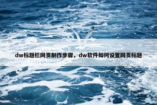 dw标题栏网页制作步骤，dw软件如何设置网页标题