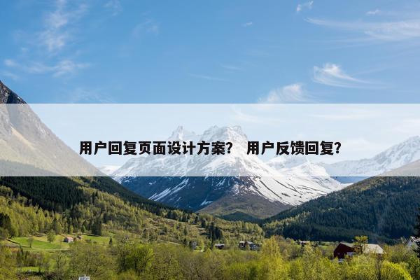 用户回复页面设计方案？ 用户反馈回复？