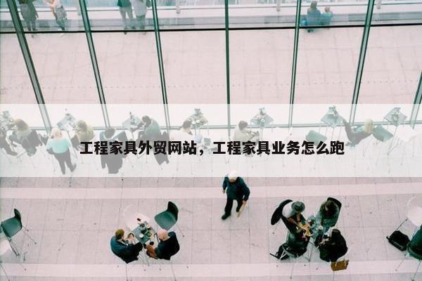 工程家具外贸网站，工程家具业务怎么跑