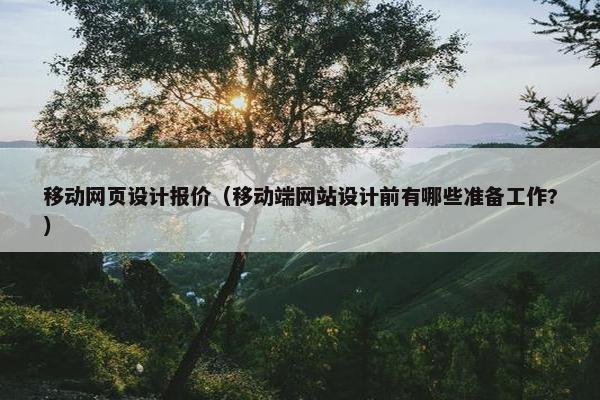 移动网页设计报价（移动端网站设计前有哪些准备工作?）