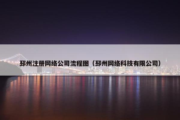 邳州注册网络公司流程图（邳州网络科技有限公司）