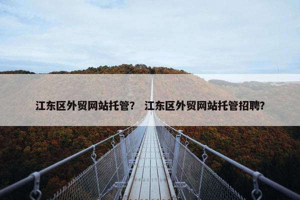 江东区外贸网站托管？ 江东区外贸网站托管招聘？