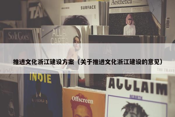 推进文化浙江建设方案（关于推进文化浙江建设的意见）