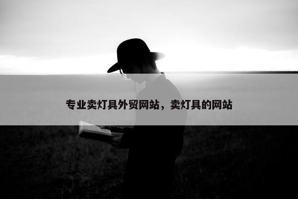 专业卖灯具外贸网站，卖灯具的网站