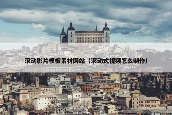 滚动影片模板素材网站（滚动式视频怎么制作）