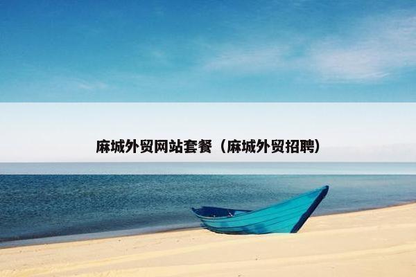 麻城外贸网站套餐（麻城外贸招聘）