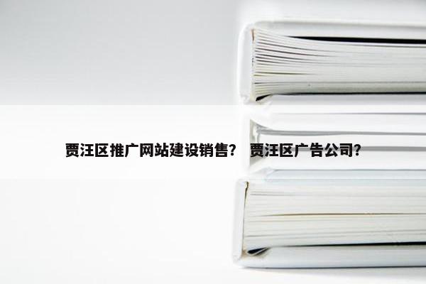 贾汪区推广网站建设销售？ 贾汪区广告公司？