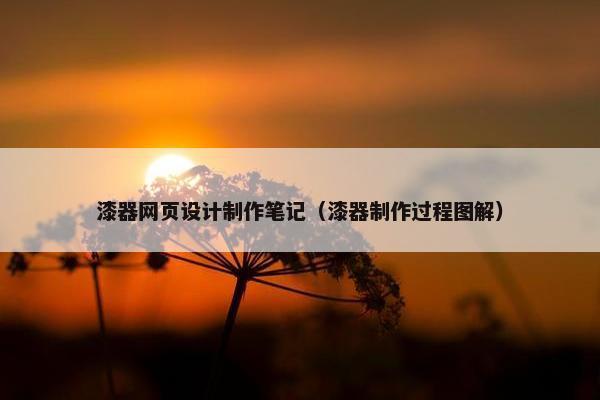 漆器网页设计制作笔记（漆器制作过程图解）
