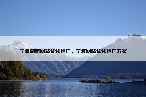 宁波湖南网站优化推广，宁波网站优化推广方案