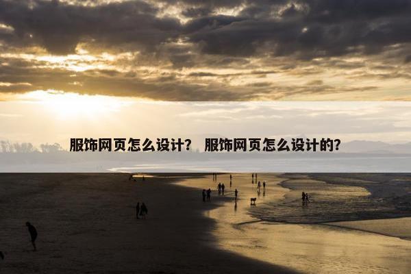 服饰网页怎么设计？ 服饰网页怎么设计的？