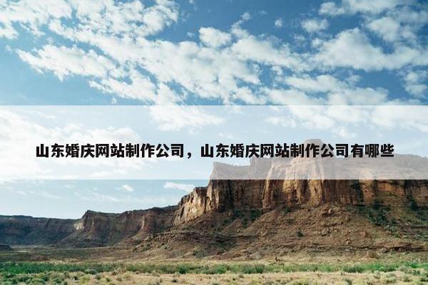 山东婚庆网站制作公司，山东婚庆网站制作公司有哪些