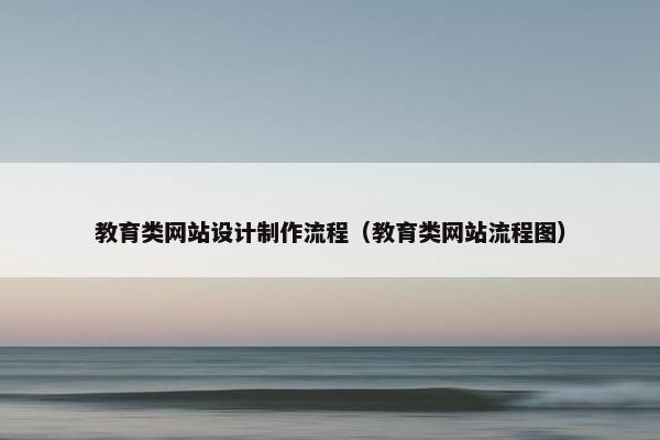 教育类网站设计制作流程（教育类网站流程图）