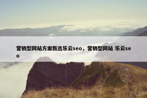 营销型网站方案甄选乐云seo，营销型网站 乐云seo