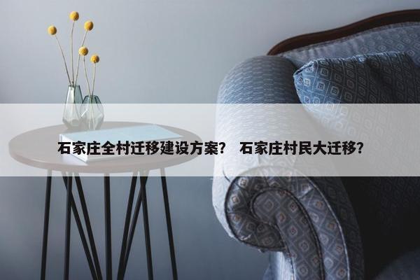 石家庄全村迁移建设方案？ 石家庄村民大迁移？
