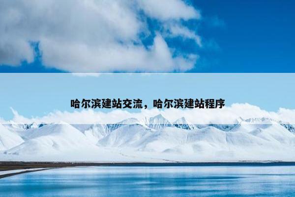 哈尔滨建站交流，哈尔滨建站程序