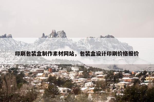 印刷包装盒制作素材网站，包装盒设计印刷价格报价