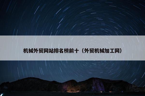 机械外贸网站排名榜前十（外贸机械加工网）