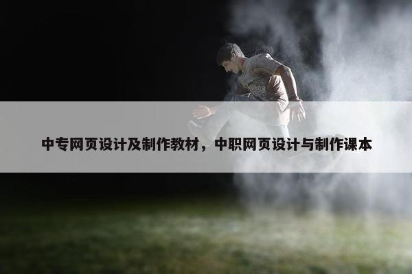 中专网页设计及制作教材，中职网页设计与制作课本