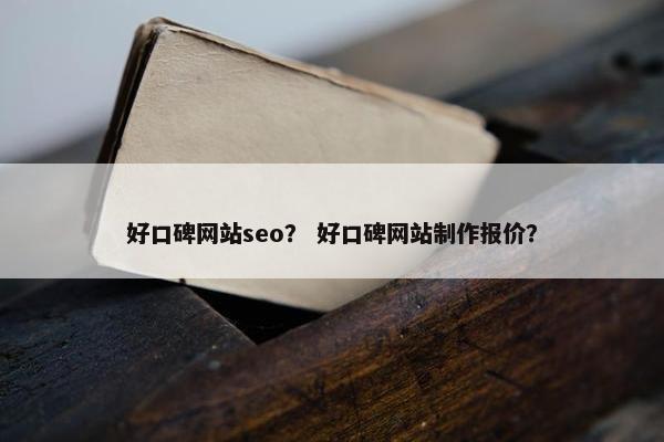 好口碑网站seo？ 好口碑网站制作报价？