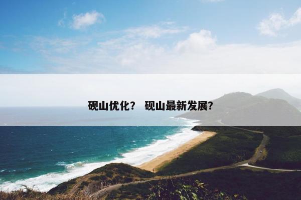 砚山优化？ 砚山最新发展？