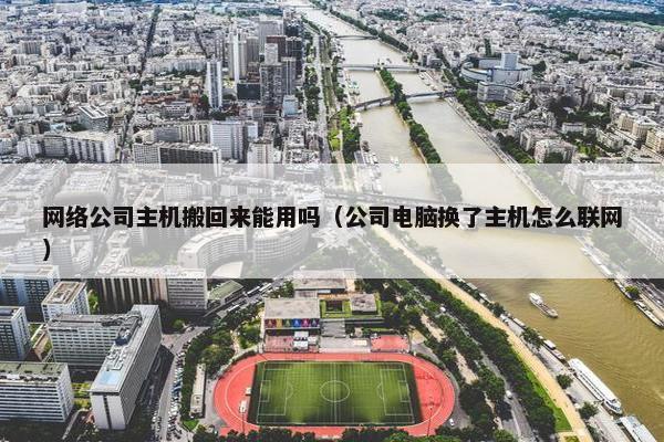 网络公司主机搬回来能用吗（公司电脑换了主机怎么联网）