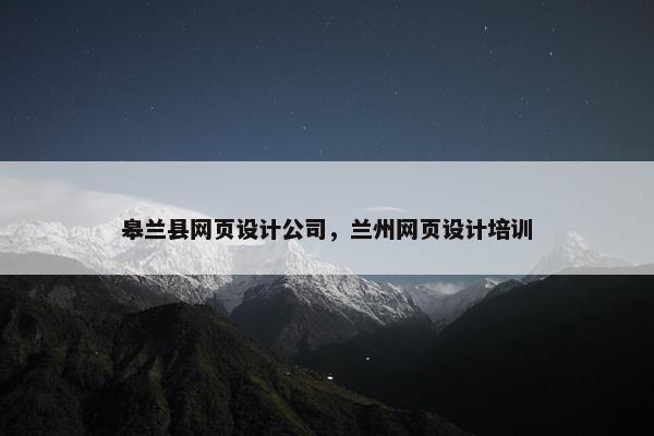皋兰县网页设计公司，兰州网页设计培训