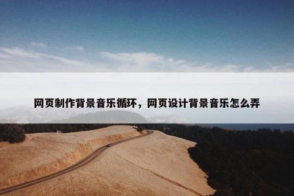 网页制作背景音乐循环，网页设计背景音乐怎么弄