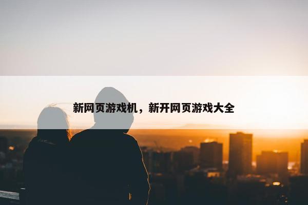 新网页游戏机，新开网页游戏大全