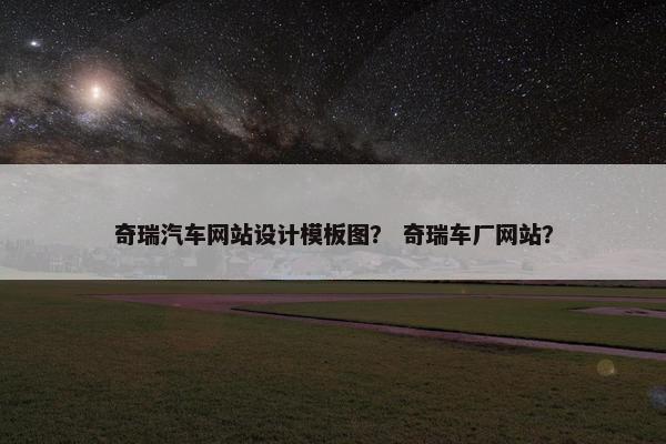 奇瑞汽车网站设计模板图？ 奇瑞车厂网站？